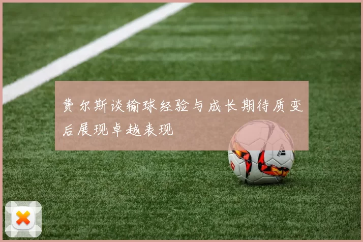费尔斯谈输球经验与成长期待质变后展现卓越表现