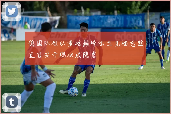 德国队难以重返巅峰法兰克福总监直言安于现状成隐患