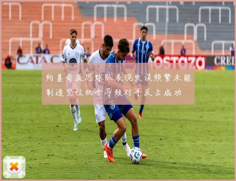 约基奇反思球队表现失误频繁未能制造空位机会导致对手反击成功