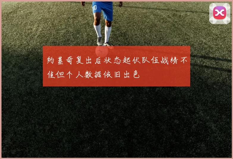 约基奇复出后状态起伏队伍战绩不佳但个人数据依旧出色