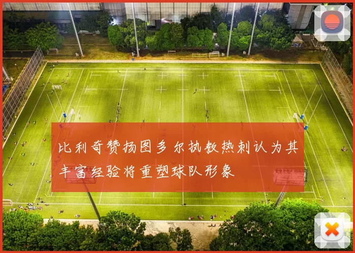 比利奇赞扬图多尔执教热刺认为其丰富经验将重塑球队形象